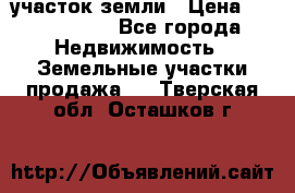 участок земли › Цена ­ 2 700 000 - Все города Недвижимость » Земельные участки продажа   . Тверская обл.,Осташков г.
